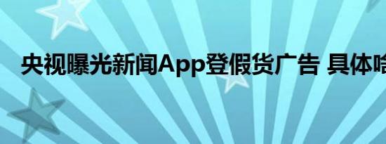 央视曝光新闻App登假货广告 具体啥情况