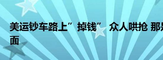 美运钞车路上”掉钱” 众人哄抢 那是什么场面