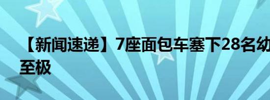 【新闻速递】7座面包车塞下28名幼童 危险至极