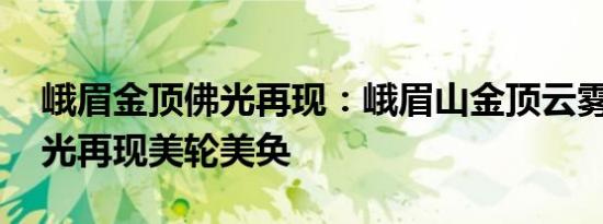 峨眉金顶佛光再现：峨眉山金顶云雾缭绕 佛光再现美轮美奂