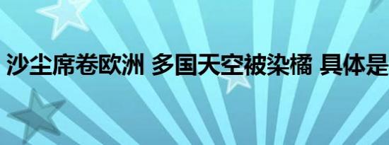 沙尘席卷欧洲 多国天空被染橘 具体是啥情况