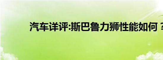 汽车详评:斯巴鲁力狮性能如何？