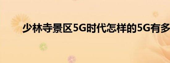 少林寺景区5G时代怎样的5G有多快