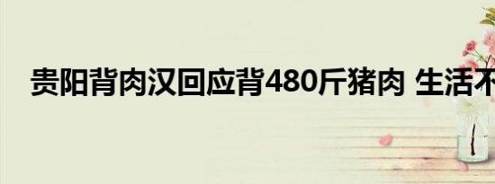 贵阳背肉汉回应背480斤猪肉 生活不易啊