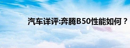 汽车详评:奔腾B50性能如何？