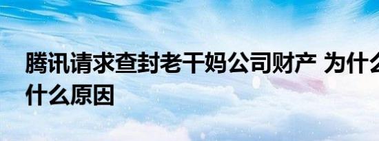 腾讯请求查封老干妈公司财产 为什么要查封什么原因