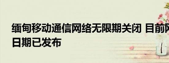 缅甸移动通信网络无限期关闭 目前网络关闭日期已发布