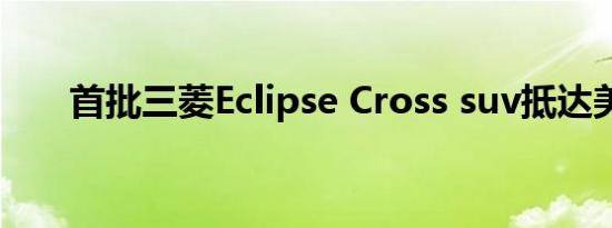 首批三菱Eclipse Cross suv抵达美国