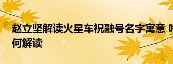 赵立坚解读火星车祝融号名字寓意 啥情况如何解读