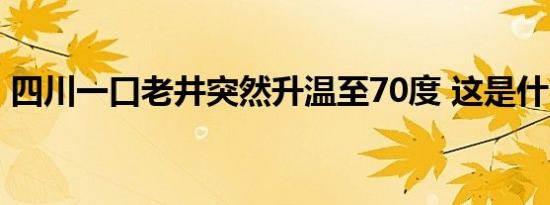 四川一口老井突然升温至70度 这是什么现象