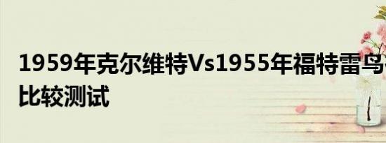 1959年克尔维特Vs1955年福特雷鸟在经典的比较测试