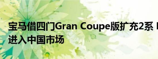 宝马借四门Gran Coupe版扩充2系 明年年底进入中国市场