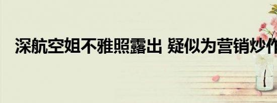 深航空姐不雅照露出 疑似为营销炒作手段