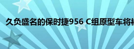 久负盛名的保时捷956 C组原型车将被拍卖