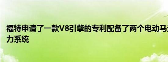 福特申请了一款V8引擎的专利配备了两个电动马达的混合动力系统