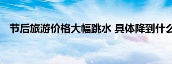 节后旅游价格大幅跳水 具体降到什么程度