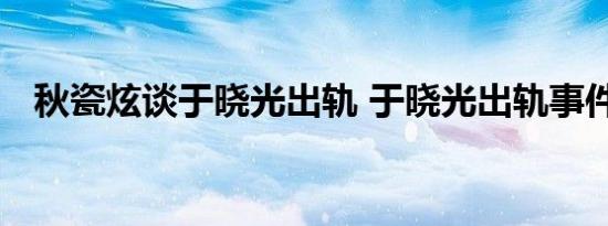 秋瓷炫谈于晓光出轨 于晓光出轨事件始末