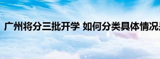 广州将分三批开学 如何分类具体情况是什么