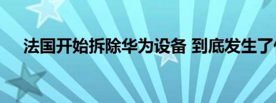 法国开始拆除华为设备 到底发生了什么