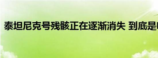 泰坦尼克号残骸正在逐渐消失 到底是啥情况