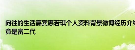 向往的生活嘉宾惠若琪个人资料背景微博经历介绍 女排队长竟是富二代