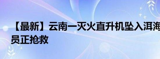 【最新】云南一灭火直升机坠入洱海 一名伤员正抢救