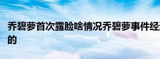 乔碧萝首次露脸啥情况乔碧萝事件经过是怎样的