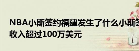 NBA小斯签约福建发生了什么小斯签约福建收入超过100万美元