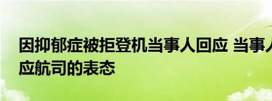 因抑郁症被拒登机当事人回应 当事人如何回应航司的表态