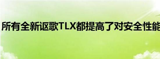 所有全新讴歌TLX都提高了对安全性能的承诺