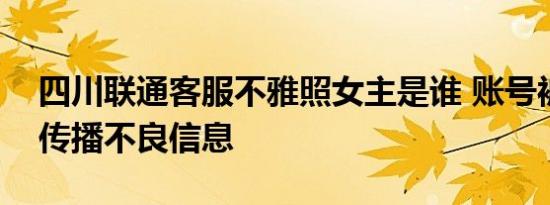 四川联通客服不雅照女主是谁 账号被人利用传播不良信息