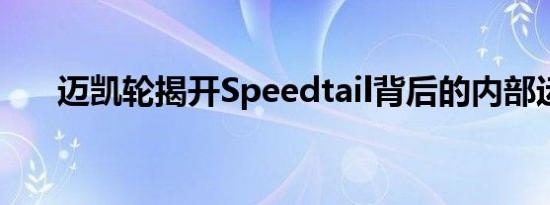 迈凯轮揭开Speedtail背后的内部运作