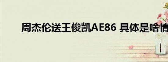 周杰伦送王俊凯AE86 具体是啥情况