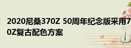 2020尼桑370Z 50周年纪念版采用70年代240Z复古配色方案