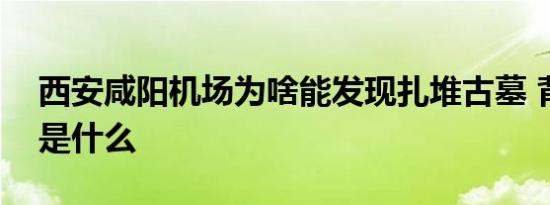 西安咸阳机场为啥能发现扎堆古墓 背后原因是什么