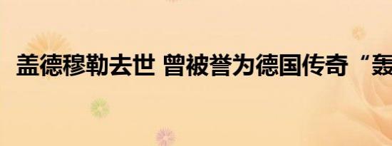 盖德穆勒去世 曾被誉为德国传奇“轰炸机”