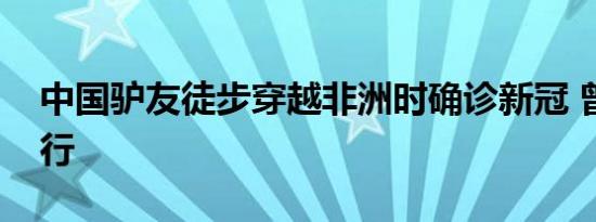 中国驴友徒步穿越非洲时确诊新冠 曾一意孤行