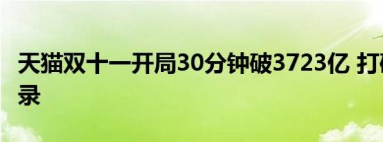 天猫双十一开局30分钟破3723亿 打破历年记录