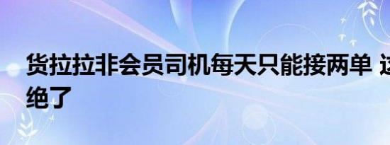 货拉拉非会员司机每天只能接两单 这波操作绝了