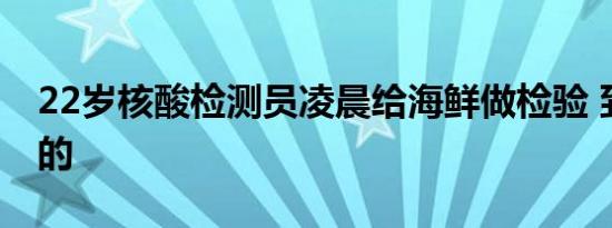 22岁核酸检测员凌晨给海鲜做检验 到底怎样的