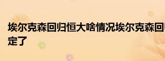 埃尔克森回归恒大啥情况埃尔克森回归恒大确定了