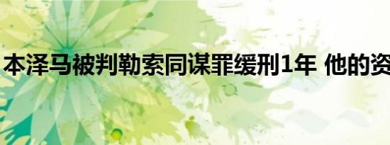 本泽马被判勒索同谋罪缓刑1年 他的资料简介