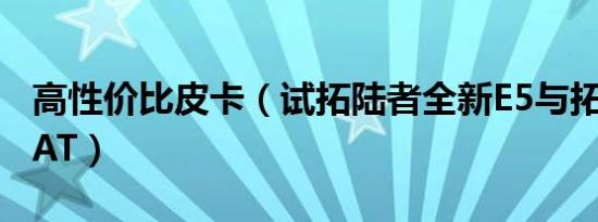 高性价比皮卡（试拓陆者全新E5与拓陆者S-6AT）