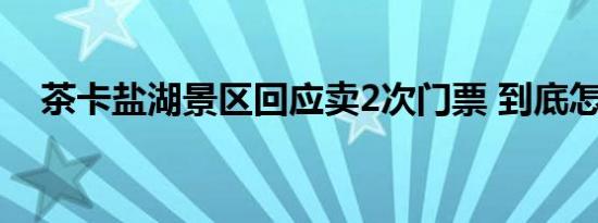 茶卡盐湖景区回应卖2次门票 到底怎样的