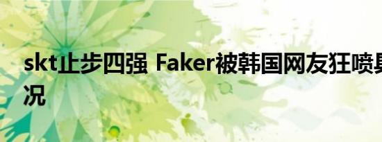 skt止步四强 Faker被韩国网友狂喷具体啥情况