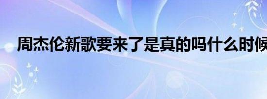 周杰伦新歌要来了是真的吗什么时候发布