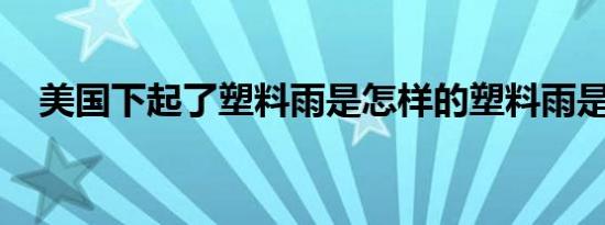 美国下起了塑料雨是怎样的塑料雨是什么