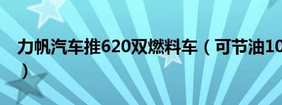 力帆汽车推620双燃料车（可节油10%-15%）