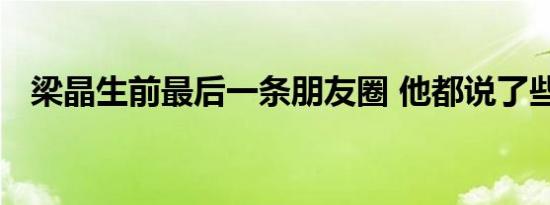 梁晶生前最后一条朋友圈 他都说了些什么