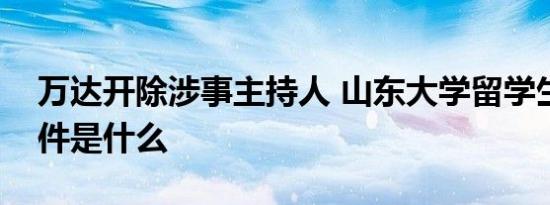 万达开除涉事主持人 山东大学留学生学伴事件是什么